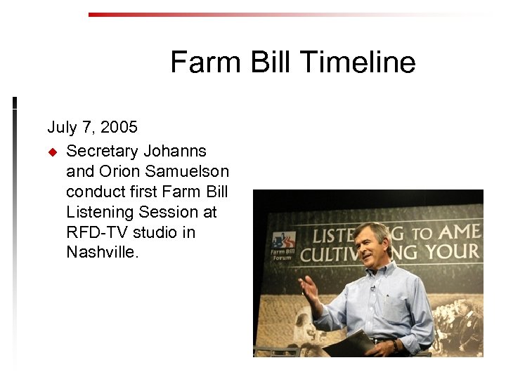 Farm Bill Timeline July 7, 2005 u Secretary Johanns and Orion Samuelson conduct first