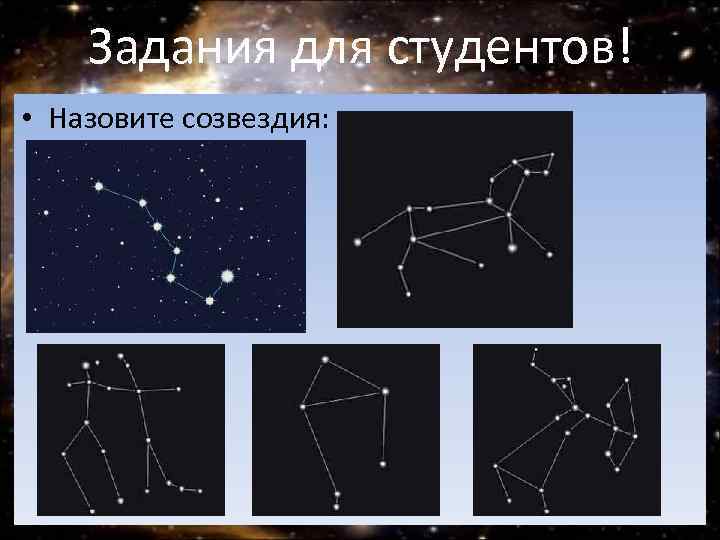 Задания для студентов! • Назовите созвездия: 