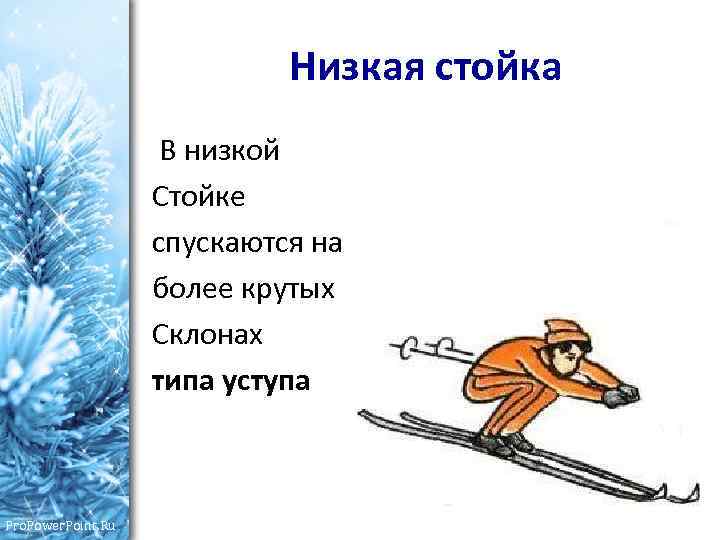 Низкая стойка В низкой Стойке спускаются на более крутых Склонах типа уступа Pro. Power.