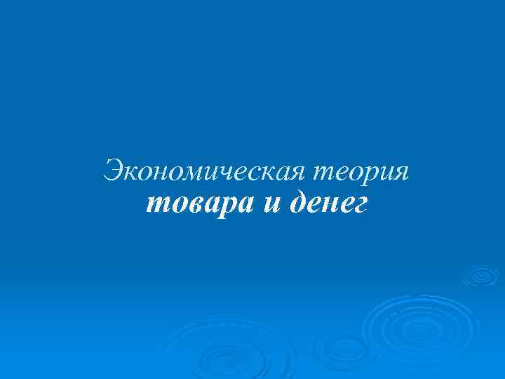 Экономическая теория товара и денег 