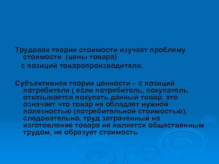 Трудовая теория стоимости изучает проблему стоимости (цены товара) с позиций товаропроизводителя. Субъективная теория ценности