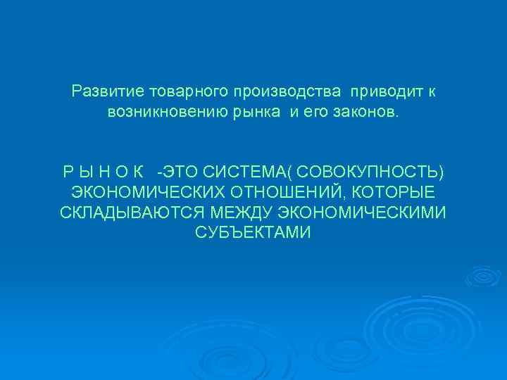 Развитие товарного производства приводит к возникновению рынка и его законов. Р Ы Н О