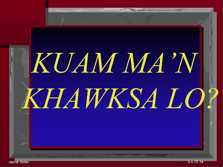KUAM MA’N KHAWKSA LO? © 2006 TBBMI 9. 6. 01. 19 
