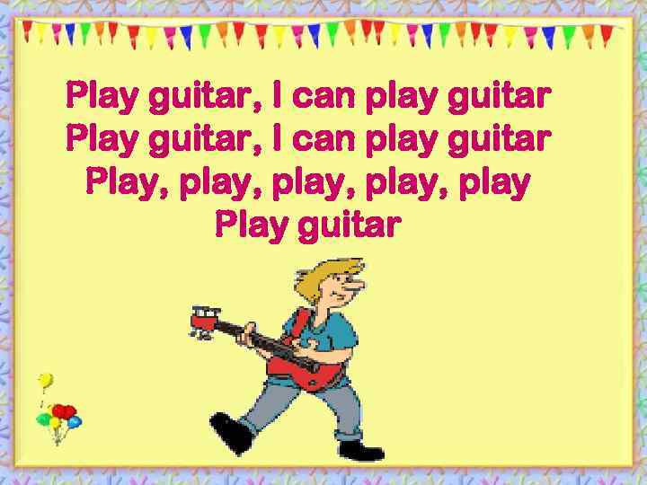 Play guitar, I can play guitar Play, play, play Play guitar 