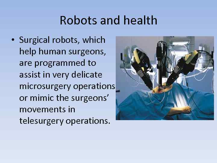 Robots and health • Surgical robots, which help human surgeons, are programmed to assist