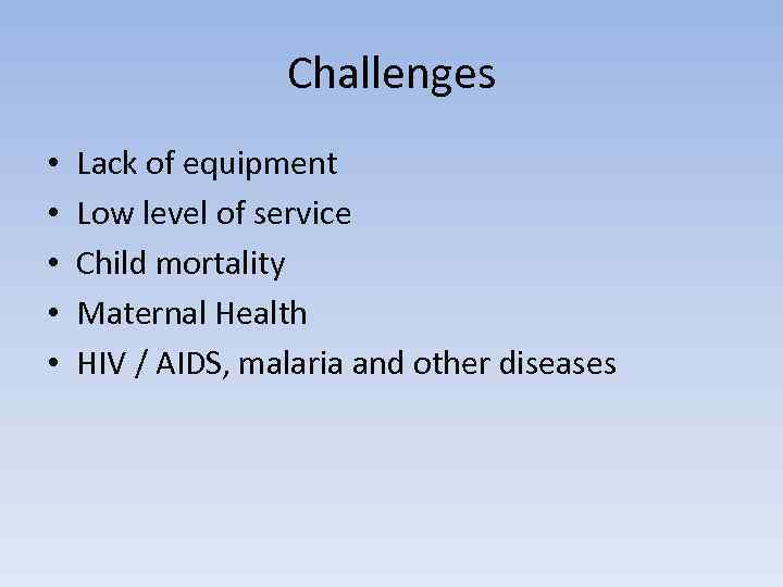Challenges • • • Lack of equipment Low level of service Child mortality Maternal
