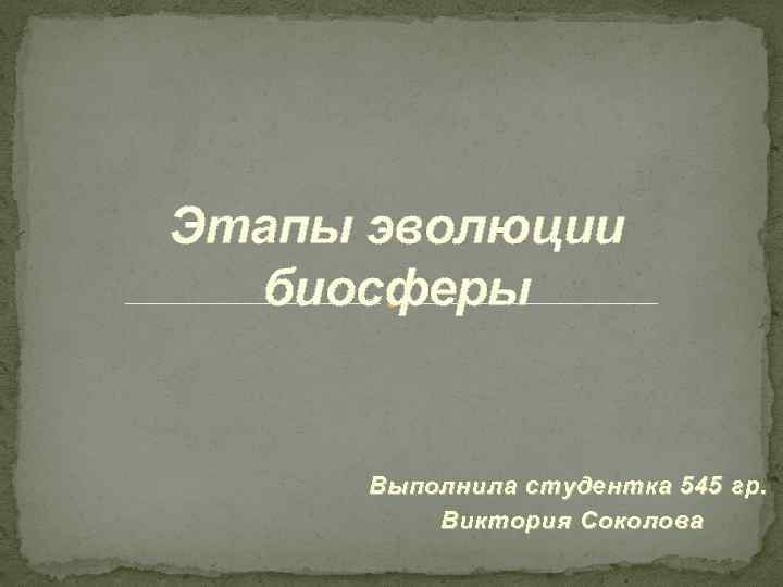 Этапы эволюции биосферы Выполнила студентка 545 гр. Виктория Соколова 