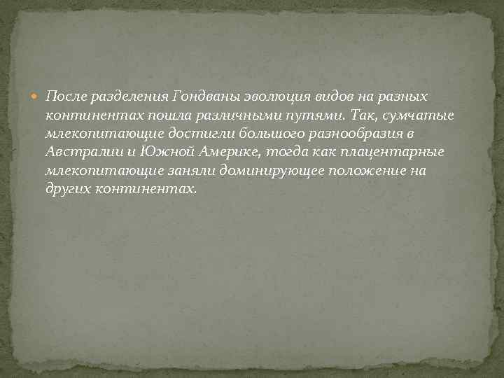  После разделения Гондваны эволюция видов на разных континентах пошла различными путями. Так, сумчатые