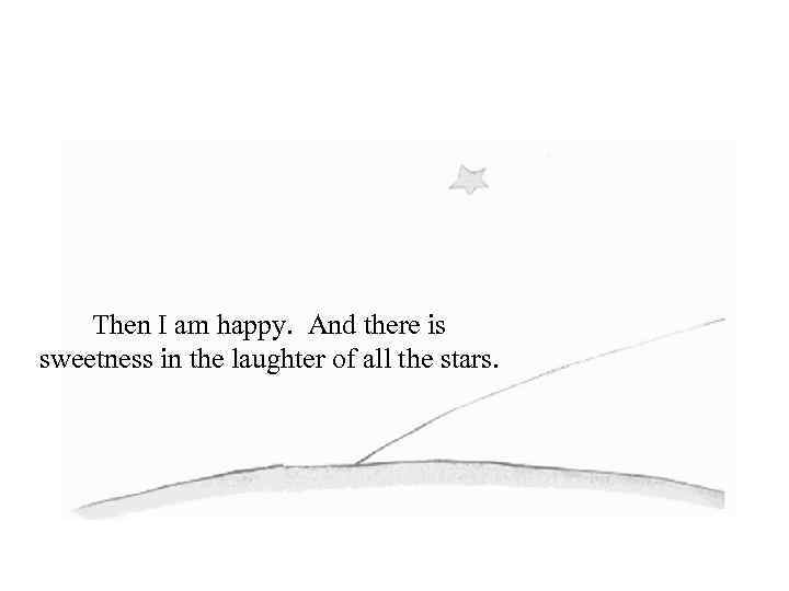 Then I am happy. And there is sweetness in the laughter of all the