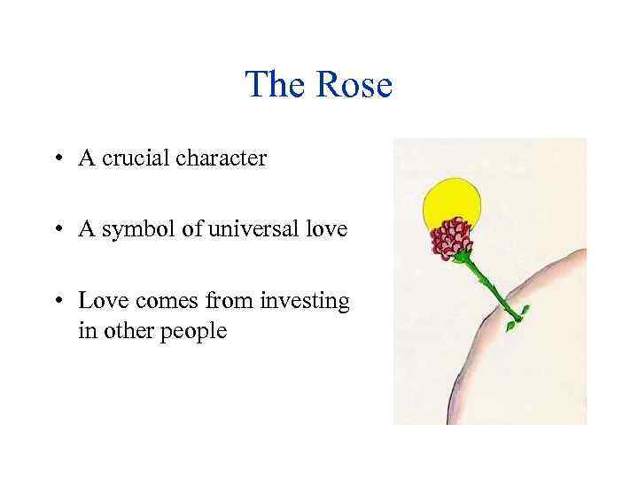 The Rose • A crucial character • A symbol of universal love • Love