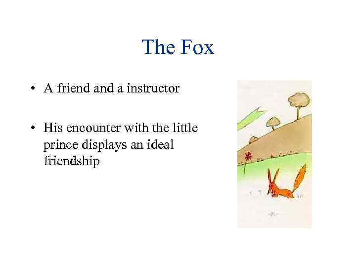 The Fox • A friend a instructor • His encounter with the little prince