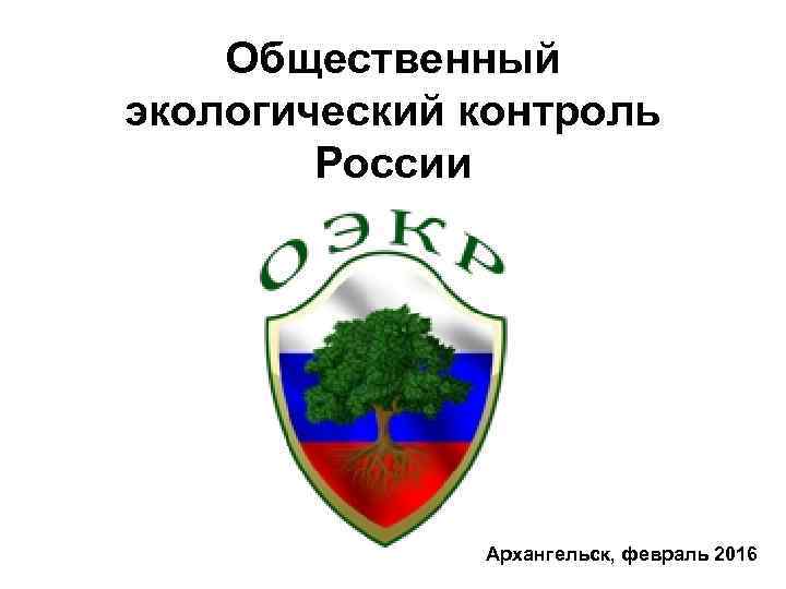 Общественный экологический контроль России Архангельск, февраль 2016 