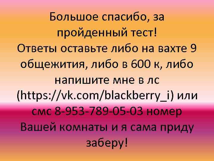 Большое спасибо, за пройденный тест! Ответы оставьте либо на вахте 9 общежития, либо в