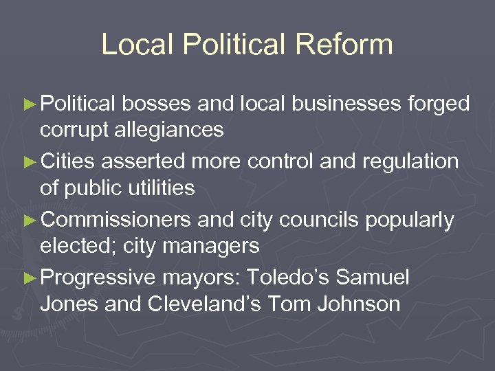 Local Political Reform ► Political bosses and local businesses forged corrupt allegiances ► Cities