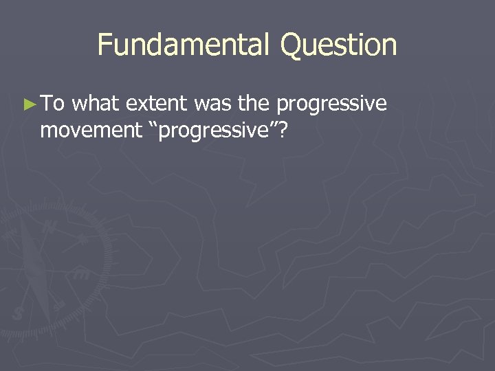 Fundamental Question ► To what extent was the progressive movement “progressive”? 