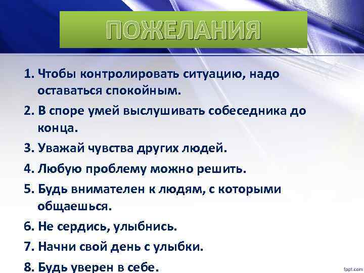 ПОЖЕЛАНИЯ 1. Чтобы контролировать ситуацию, надо оставаться спокойным. 2. В споре умей выслушивать собеседника