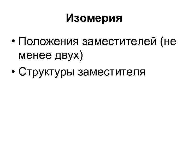 Изомерия • Положения заместителей (не менее двух) • Структуры заместителя 