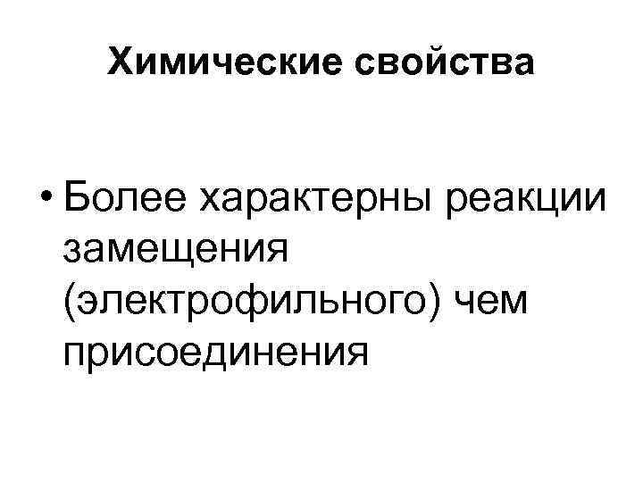 Химические свойства • Более характерны реакции замещения (электрофильного) чем присоединения 