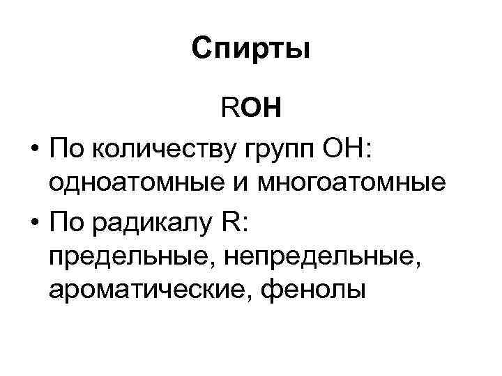 Спирты RОН • По количеству групп ОН: одноатомные и многоатомные • По радикалу R: