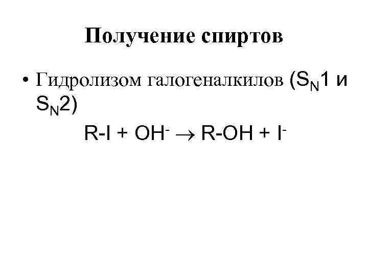 Получение спиртов • Гидролизом галогеналкилов (SN 1 и SN 2) R-I + OH- R-OH