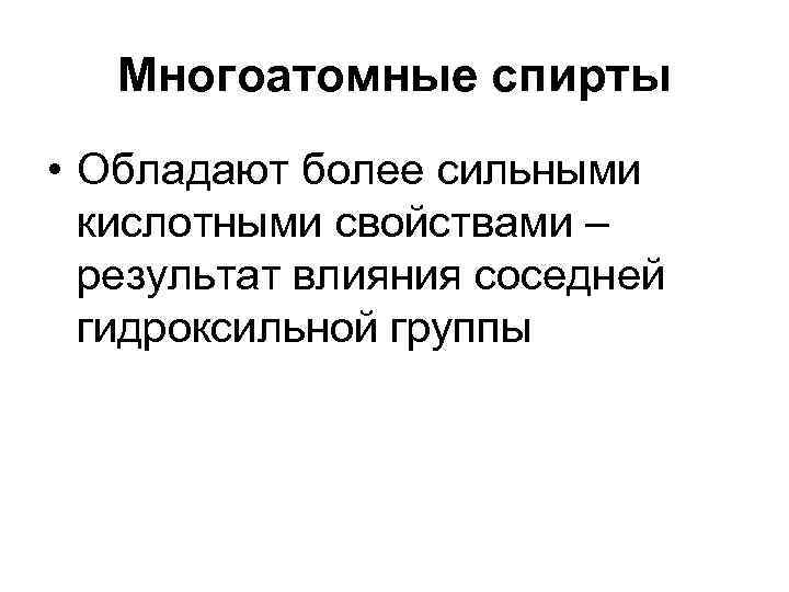 Многоатомные спирты • Обладают более сильными кислотными свойствами – результат влияния соседней гидроксильной группы