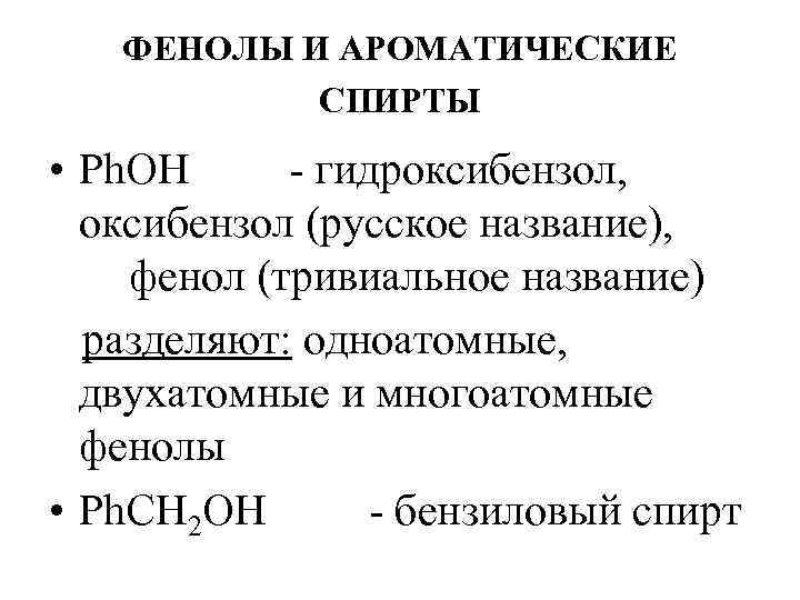 ФЕНОЛЫ И АРОМАТИЧЕСКИЕ СПИРТЫ • Ph. OH - гидроксибензол, оксибензол (русское название), фенол (тривиальное