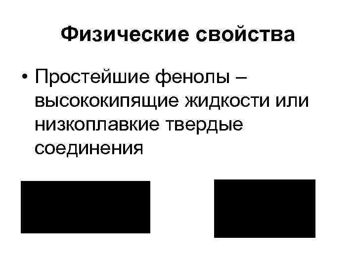 Физические свойства • Простейшие фенолы – высококипящие жидкости или низкоплавкие твердые соединения 