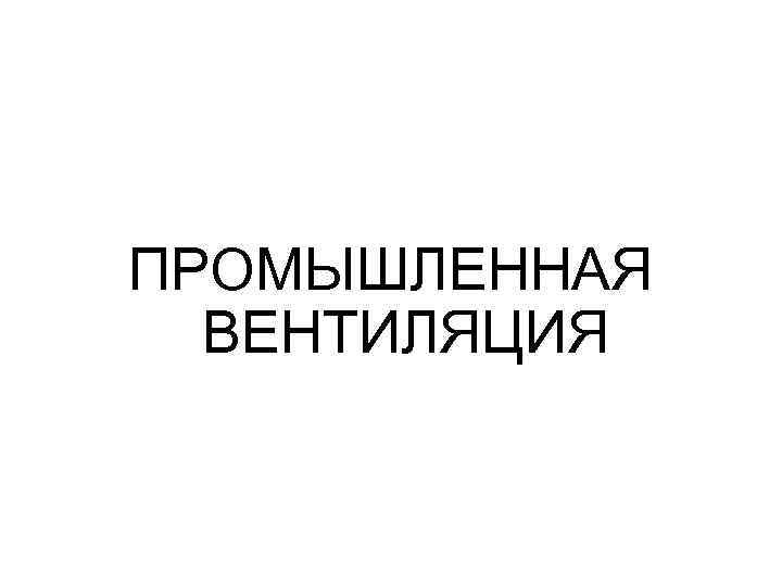 ПРОМЫШЛЕННАЯ ВЕНТИЛЯЦИЯ 