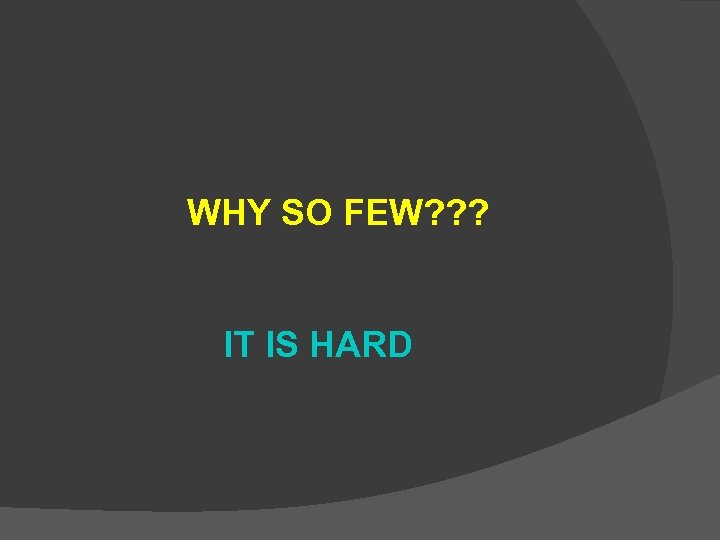 WHY SO FEW? ? ? IT IS HARD 
