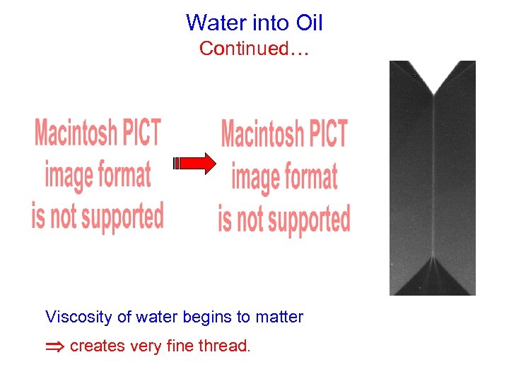 Water into Oil Continued… Viscosity of water begins to matter creates very fine thread.