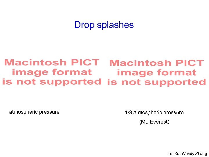 Drop splashes atmospheric pressure 1/3 atmospheric pressure (Mt. Everest) Lei Xu, Wendy Zhang 