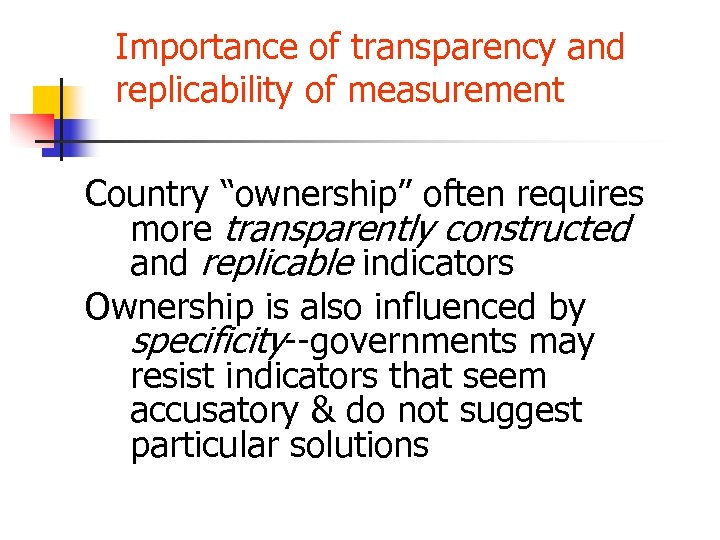 Importance of transparency and replicability of measurement Country “ownership” often requires more transparently constructed