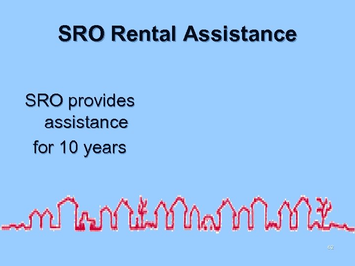 SRO Rental Assistance SRO provides assistance for 10 years 62 