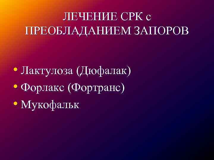 ЛЕЧЕНИЕ СРК с ПРЕОБЛАДАНИЕМ ЗАПОРОВ • Лактулоза (Дюфалак) • Форлакс (Фортранс) • Мукофальк 