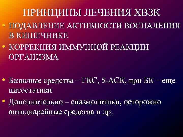 ПРИНЦИПЫ ЛЕЧЕНИЯ ХВЗК • ПОДАВЛЕНИЕ АКТИВНОСТИ ВОСПАЛЕНИЯ • В КИШЕЧНИКЕ КОРРЕКЦИЯ ИММУННОЙ РЕАКЦИИ ОРГАНИЗМА