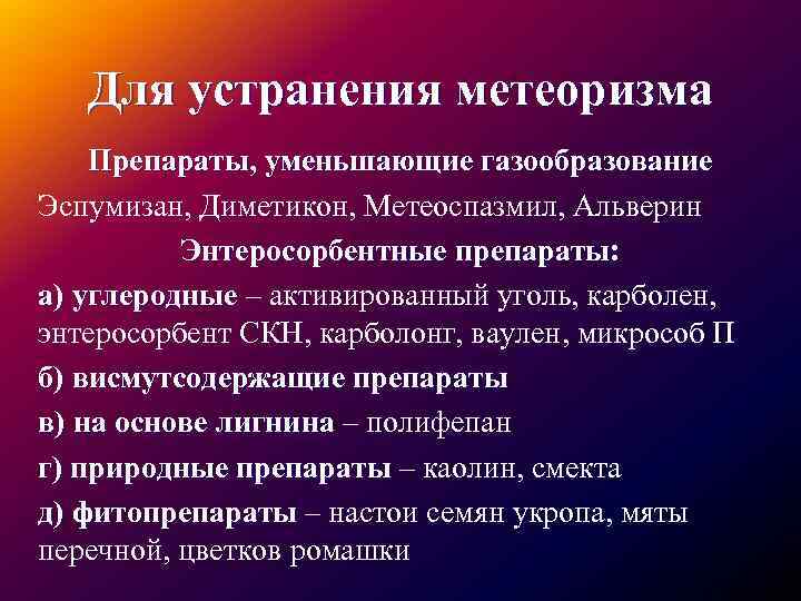 Для устранения метеоризма Препараты, уменьшающие газообразование Эспумизан, Диметикон, Метеоспазмил, Альверин Энтеросорбентные препараты: а) углеродные