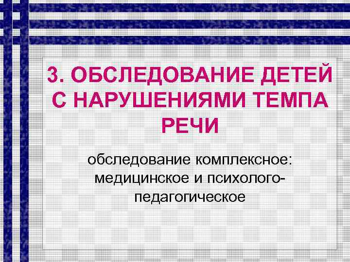 3. ОБСЛЕДОВАНИЕ ДЕТЕЙ С НАРУШЕНИЯМИ ТЕМПА РЕЧИ обследование комплексное: медицинское и психологопедагогическое 