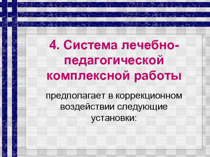 4. Система лечебнопедагогической комплексной работы предполагает в коррекционном воздействии следующие установки: 