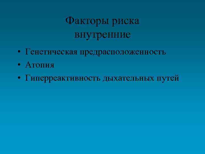 Факторы риска внутренние • Генетическая предрасположенность • Атопия • Гиперреактивность дыхательных путей 