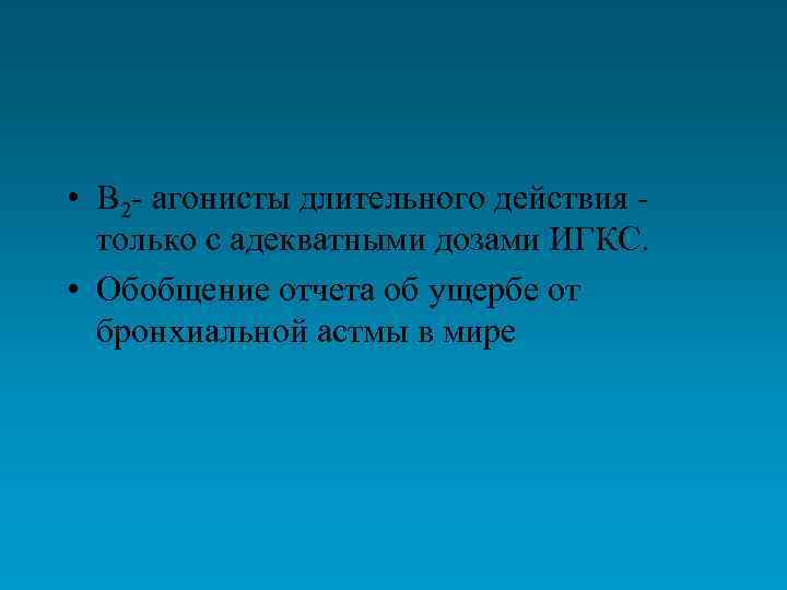  • В 2 - агонисты длительного действия только с адекватными дозами ИГКС. •