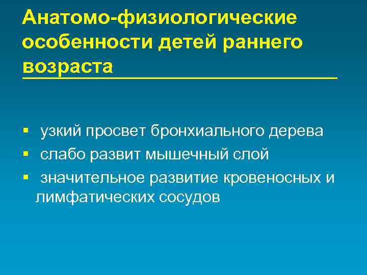 Анатомо-физиологические особенности детей раннего возраста § узкий просвет бронхиального дерева § слабо развит мышечный
