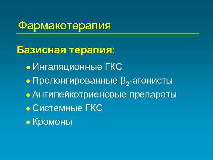 Фармакотерапия Базисная терапия: Ингаляционные ГКС Пролонгированные β 2 -агонисты Антилейкотриеновые препараты Системные ГКС Кромоны