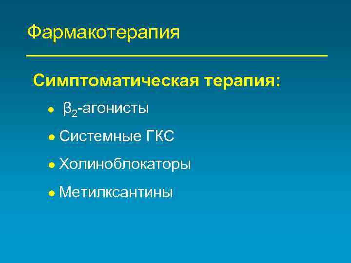 Фармакотерапия Симптоматическая терапия: β 2 -агонисты Системные ГКС Холиноблокаторы Метилксантины 
