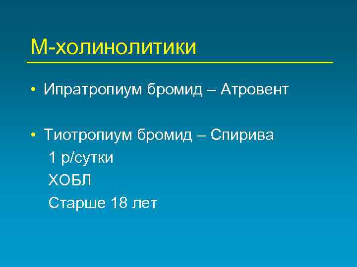 М-холинолитики • Ипратропиум бромид – Атровент • Тиотропиум бромид – Спирива 1 р/сутки ХОБЛ