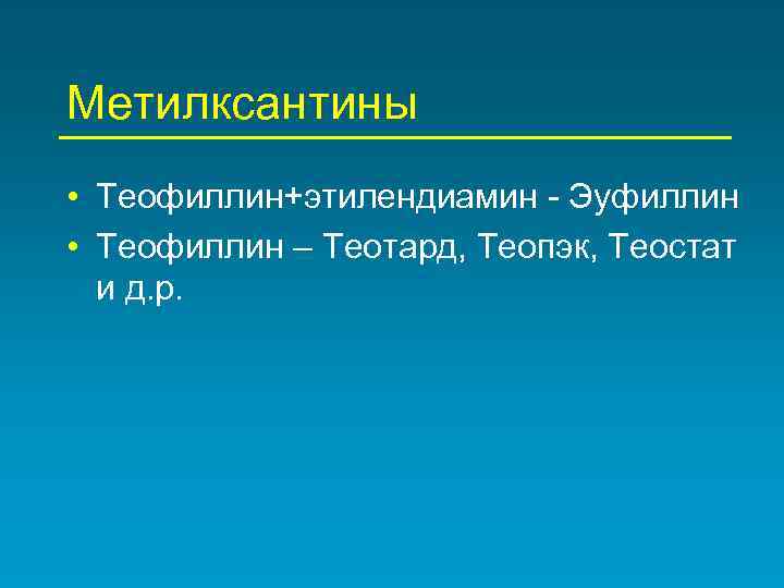Метилксантины • Теофиллин+этилендиамин - Эуфиллин • Теофиллин – Теотард, Теопэк, Теостат и д. р.