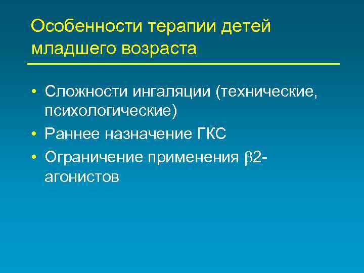 Особенности терапии детей младшего возраста • Сложности ингаляции (технические, психологические) • Раннее назначение ГКС