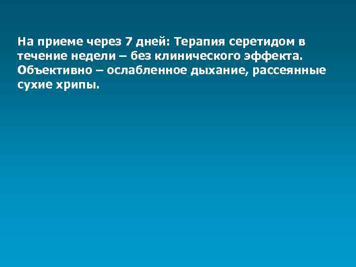 На приеме через 7 дней: Терапия серетидом в течение недели – без клинического эффекта.
