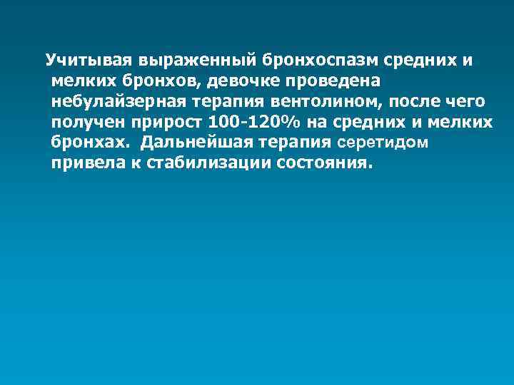 Учитывая выраженный бронхоспазм средних и мелких бронхов, девочке проведена небулайзерная терапия вентолином, после чего