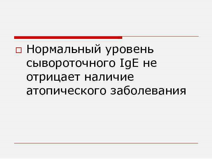 o Нормальный уровень сывороточного Ig. E не отрицает наличие атопического заболевания 