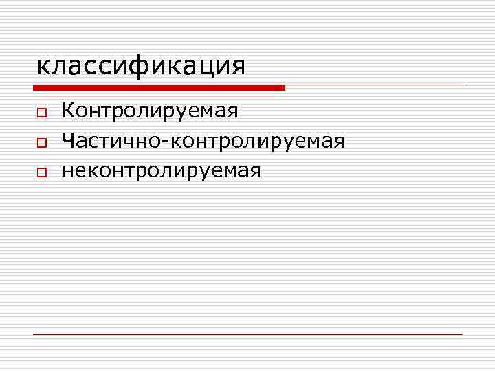 классификация o o o Контролируемая Частично-контролируемая неконтролируемая 